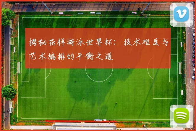 揭秘花样游泳世界杯：技术难度与艺术编排的平衡之道