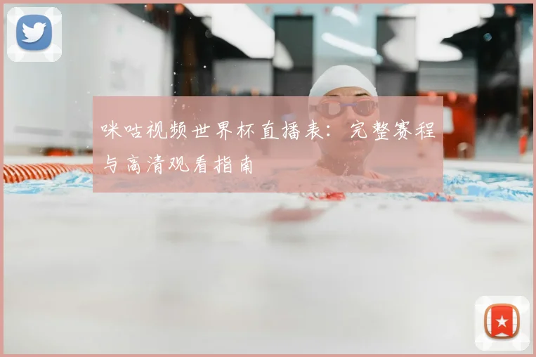 咪咕视频世界杯直播表：完整赛程与高清观看指南
