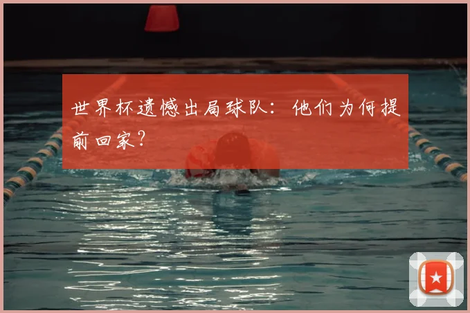 世界杯遗憾出局球队：他们为何提前回家？