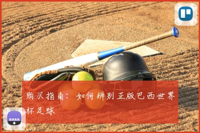 购买指南：如何辨别正版巴西世界杯足球