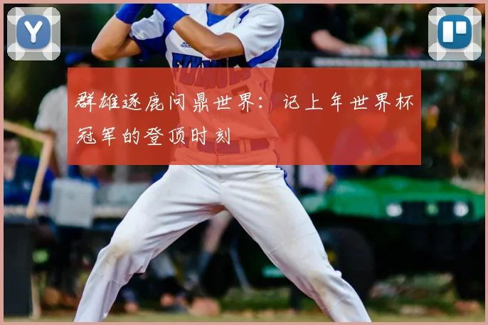 群雄逐鹿问鼎世界:记上年世界杯冠军的登顶时刻