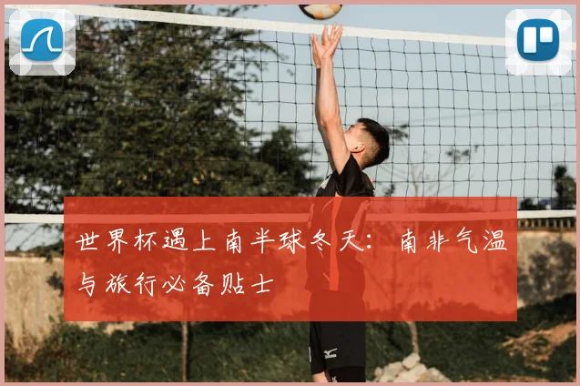 世界杯遇上南半球冬天：南非气温与旅行必备贴士