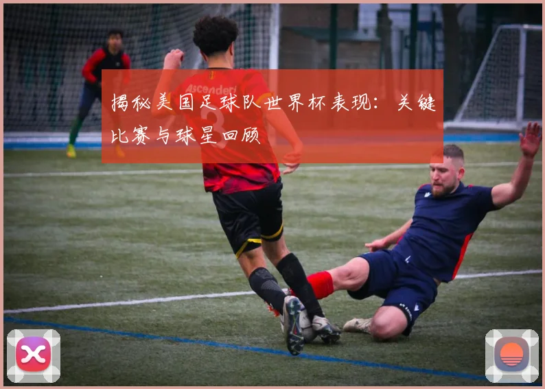 揭秘美国足球队世界杯表现：关键比赛与球星回顾