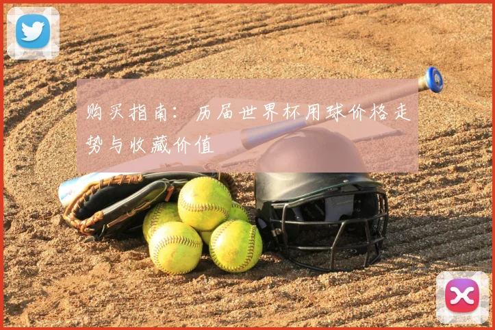 购买指南：历届世界杯用球价格走势与收藏价值