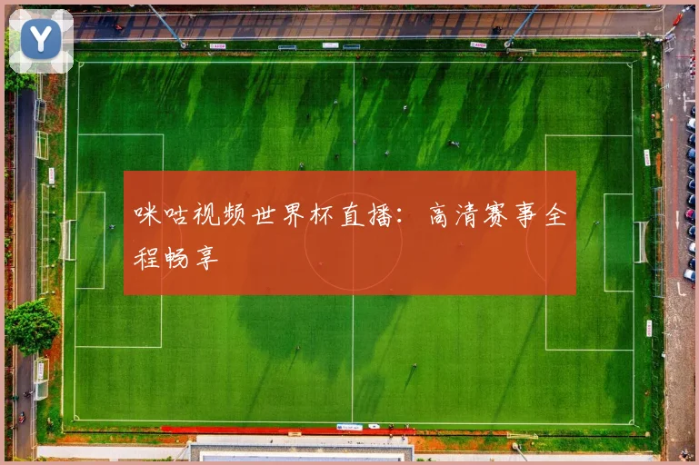 咪咕视频世界杯直播：高清赛事全程畅享