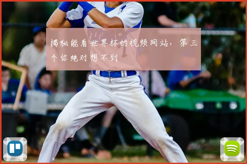 揭秘能看世界杯的视频网站，第三个你绝对想不到