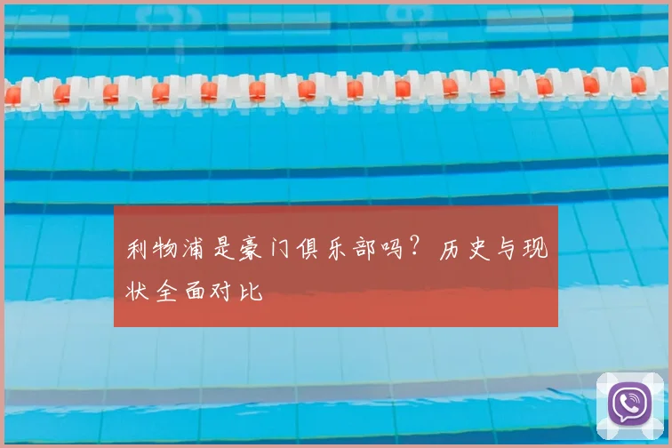 利物浦是豪门俱乐部吗？历史与现状全面对比