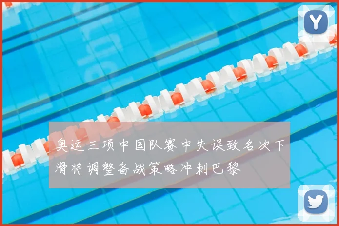 奥运三项中国队赛中失误致名次下滑将调整备战策略冲刺巴黎