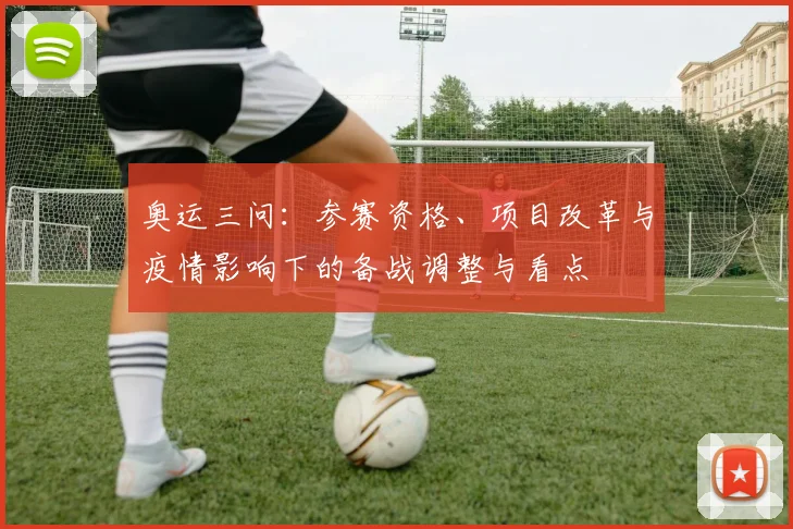 奥运三问：参赛资格、项目改革与疫情影响下的备战调整与看点