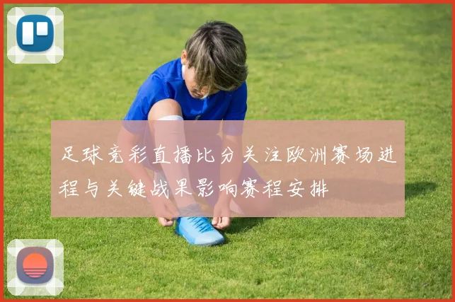 足球竞彩直播比分关注欧洲赛场进程与关键战果影响赛程安排
