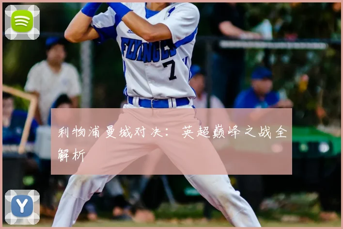 利物浦曼城对决：英超巅峰之战全解析