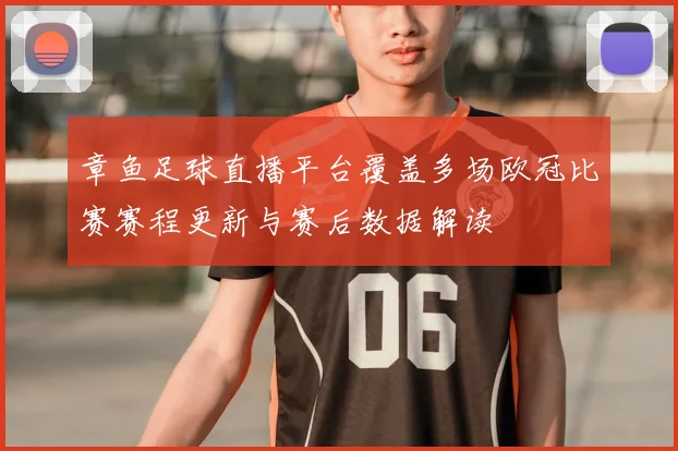 章鱼足球直播平台覆盖多场欧冠比赛赛程更新与赛后数据解读