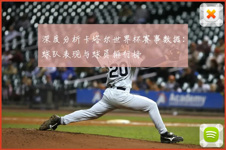 深度分析卡塔尔世界杯赛事数据：球队表现与球员排行榜