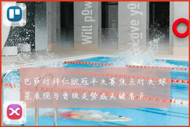 巴萨对拜仁欧冠半决赛焦点对决 球星表现与晋级走势成关键看点