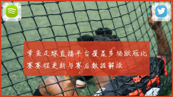 章鱼足球直播平台覆盖多场欧冠比赛赛程更新与赛后数据解读