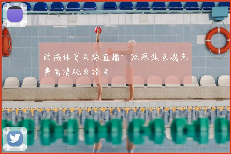 雨燕体育足球直播：欧冠焦点战免费高清观看指南