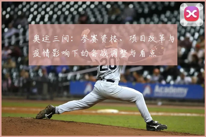 奥运三问：参赛资格、项目改革与疫情影响下的备战调整与看点