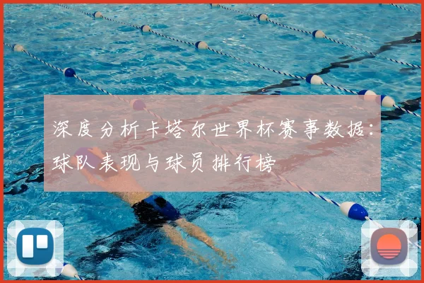 深度分析卡塔尔世界杯赛事数据：球队表现与球员排行榜