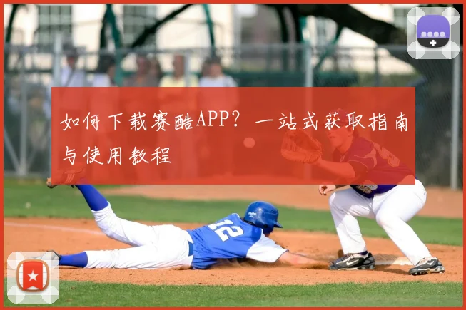如何下载赛酷APP？一站式获取指南与使用教程