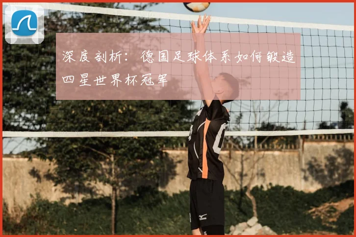 深度剖析：德国足球体系如何锻造四星世界杯冠军