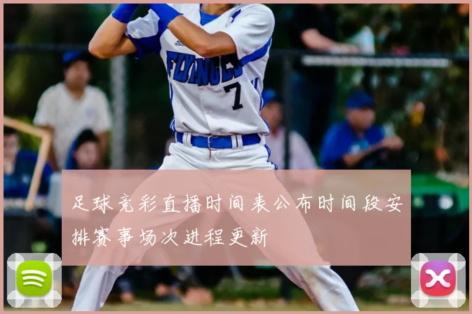 足球竞彩直播时间表公布时间段安排赛事场次进程更新