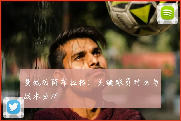 曼城对阵布拉格:关键球员对决与战术分析