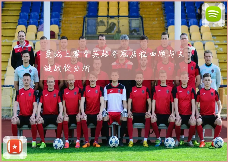 曼城上赛季英超夺冠历程回顾与关键战役分析